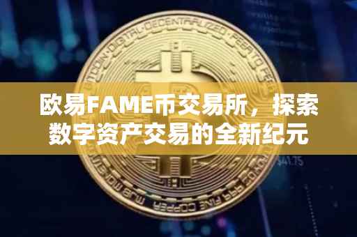 欧易FAME币交易所，探索数字资产交易的全新纪元