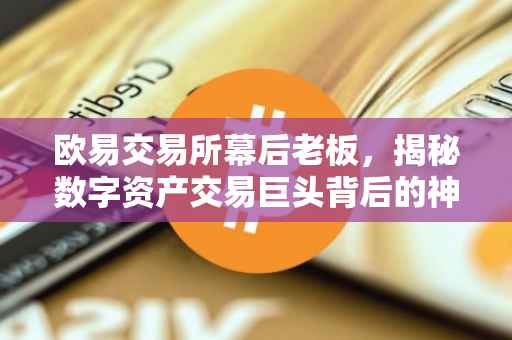 欧易交易所幕后老板，揭秘数字资产交易巨头背后的神秘力量