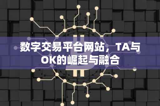 数字交易平台网站，TA与OK的崛起与融合