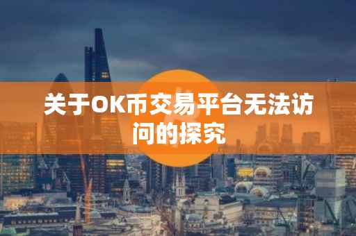 关于OK币交易平台无法访问的探究