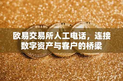 欧易交易所人工电话，连接数字资产与客户的桥梁
