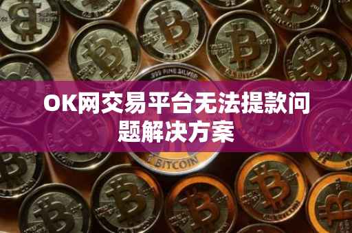 OK网交易平台无法提款问题解决方案
