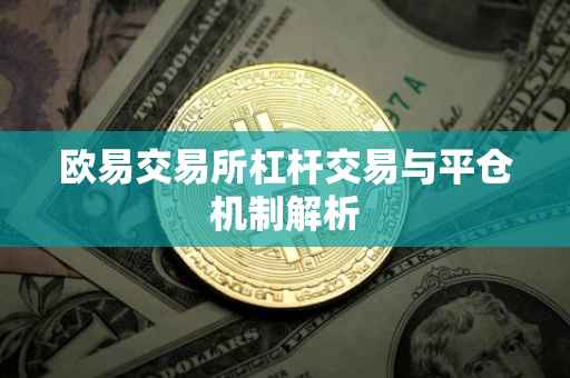 欧易交易所杠杆交易与平仓机制解析