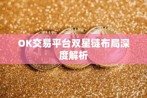 OK交易平台双星链布局深度解析