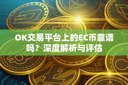 OK交易平台上的EC币靠谱吗？深度解析与评估