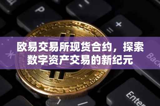 欧易交易所现货合约，探索数字资产交易的新纪元