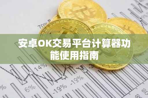 安卓OK交易平台计算器功能使用指南