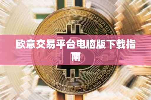 欧意交易平台电脑版下载指南