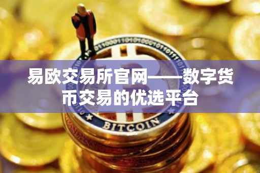 易欧交易所官网——数字货币交易的优选平台