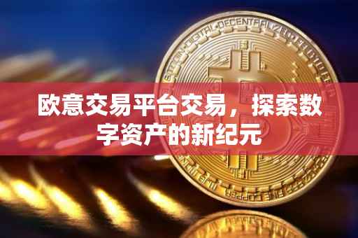 欧意交易平台交易，探索数字资产的新纪元