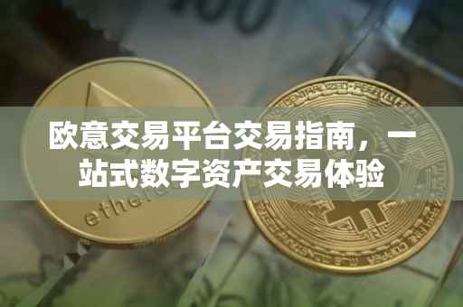 欧意交易平台交易指南，一站式数字资产交易体验