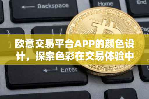 欧意交易平台APP的颜色设计，探索色彩在交易体验中的力量
