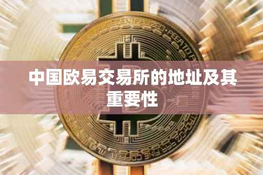 中国欧易交易所的地址及其重要性