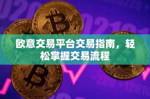 欧意交易平台交易指南，轻松掌握交易流程