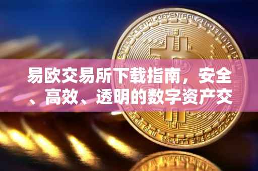 易欧交易所下载指南，安全、高效、透明的数字资产交易平台