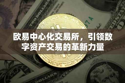 欧易中心化交易所，引领数字资产交易的革新力量
