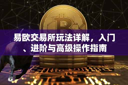 易欧交易所玩法详解，入门、进阶与高级操作指南