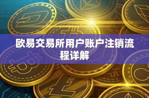欧易交易所用户账户注销流程详解