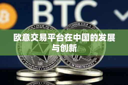 欧意交易平台在中国的发展与创新