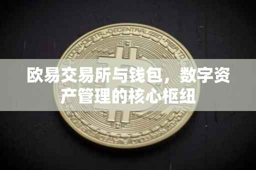 欧易交易所与钱包，数字资产管理的核心枢纽