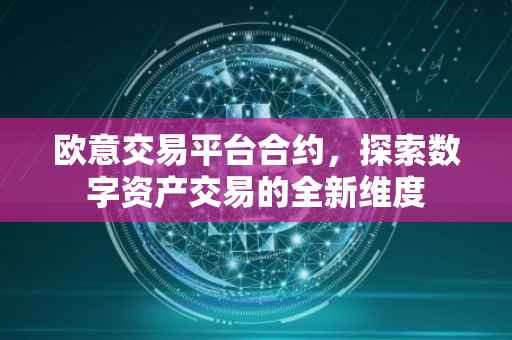 欧意交易平台合约，探索数字资产交易的全新维度