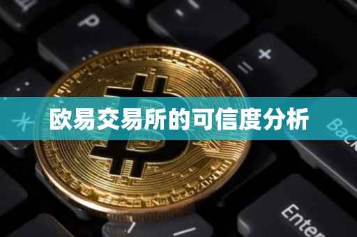 欧易交易所的可信度分析