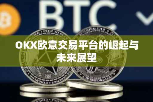 OKX欧意交易平台的崛起与未来展望