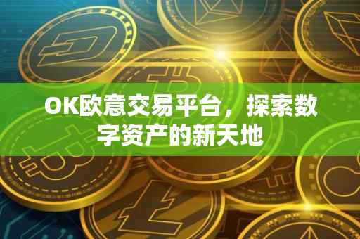 OK欧意交易平台，探索数字资产的新天地