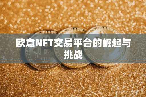 欧意NFT交易平台的崛起与挑战