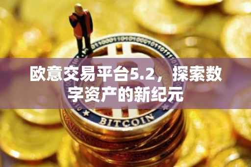 欧意交易平台5.2，探索数字资产的新纪元