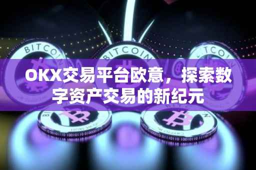 OKX交易平台欧意，探索数字资产交易的新纪元