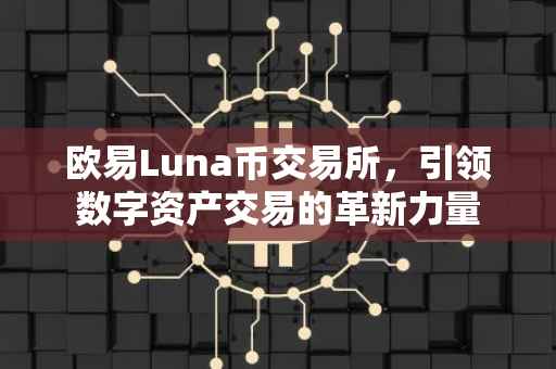 欧易Luna币交易所，引领数字资产交易的革新力量