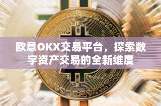 欧意OKX交易平台，探索数字资产交易的全新维度