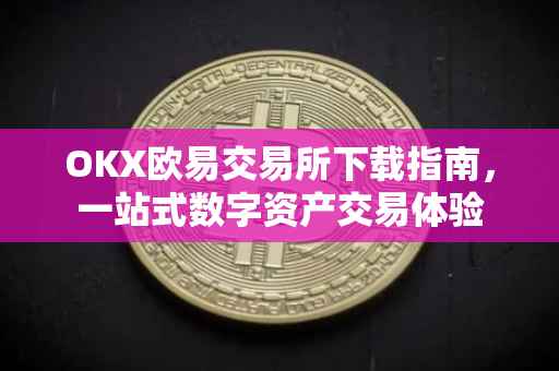 OKX欧易交易所下载指南，一站式数字资产交易体验