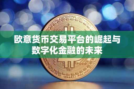 欧意货币交易平台的崛起与数字化金融的未来
