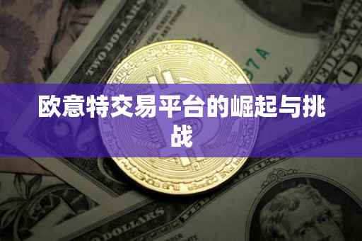 欧意特交易平台的崛起与挑战