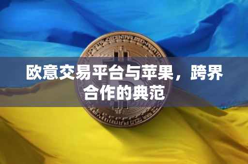 欧意交易平台与苹果，跨界合作的典范