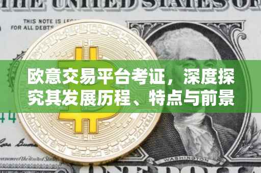 欧意交易平台考证，深度探究其发展历程、特点与前景