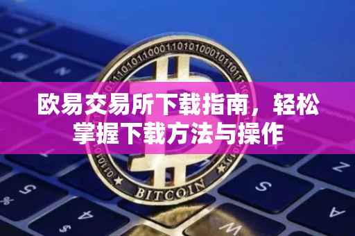欧易交易所下载指南，轻松掌握下载方法与操作