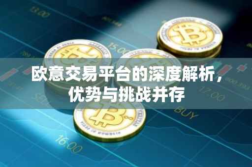 欧意交易平台的深度解析，优势与挑战并存