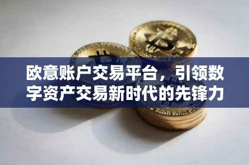 欧意账户交易平台，引领数字资产交易新时代的先锋力量