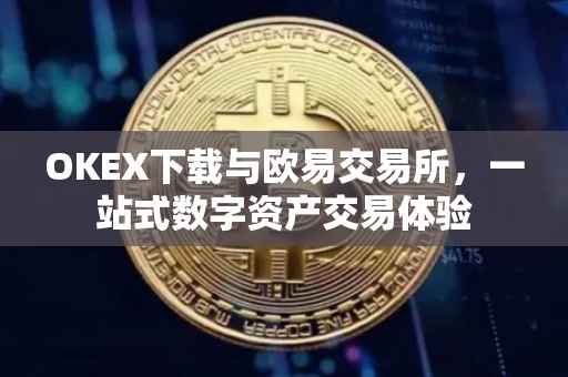 OKEX下载与欧易交易所，一站式数字资产交易体验