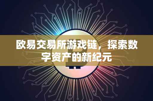 欧易交易所游戏链，探索数字资产的新纪元