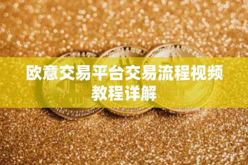 欧意交易平台交易流程视频教程详解