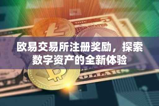 欧易交易所注册奖励，探索数字资产的全新体验