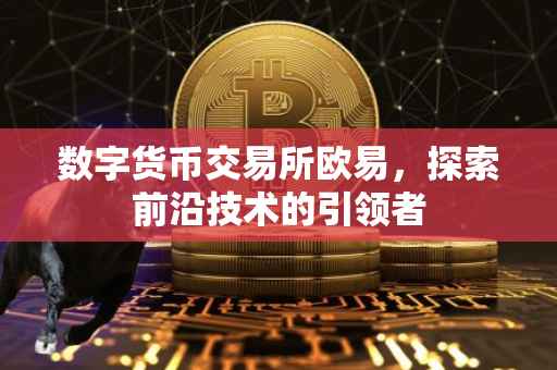 数字货币交易所欧易，探索前沿技术的引领者