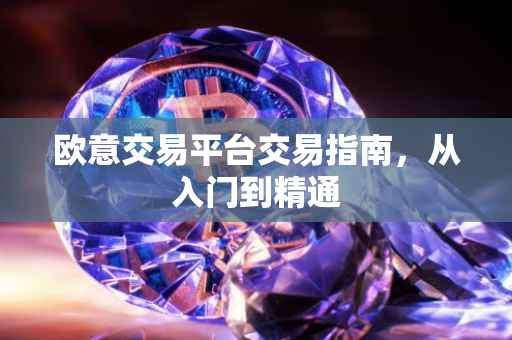 欧意交易平台交易指南，从入门到精通