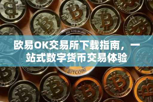 欧易OK交易所下载指南，一站式数字货币交易体验
