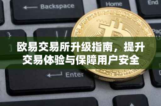欧易交易所升级指南，提升交易体验与保障用户安全