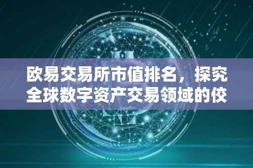 欧易交易所市值排名，探究全球数字资产交易领域的佼佼者